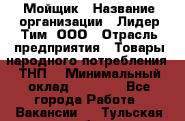 Мойщик › Название организации ­ Лидер Тим, ООО › Отрасль предприятия ­ Товары народного потребления (ТНП) › Минимальный оклад ­ 13 200 - Все города Работа » Вакансии   . Тульская обл.